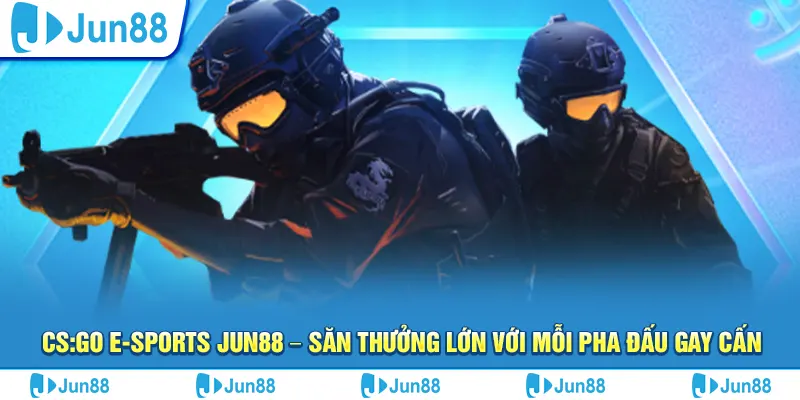 csgo e sports jun88 – san thuong lon voi moi pha dau gay can
