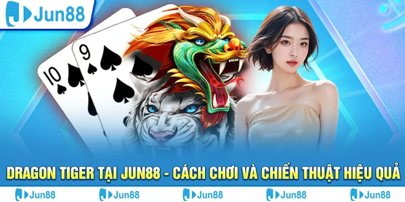 dragon tiger tai jun88 cach choi va chien thuat hieu qua