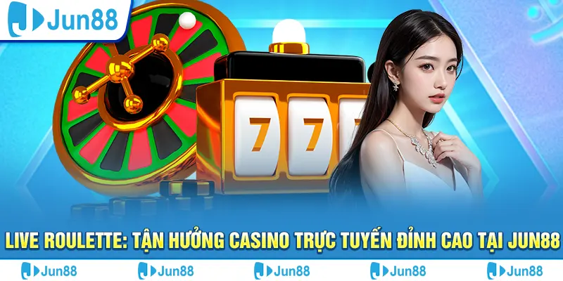 Live Roulette: Tận hưởng casino trực tuyến đỉnh cao tại Jun88