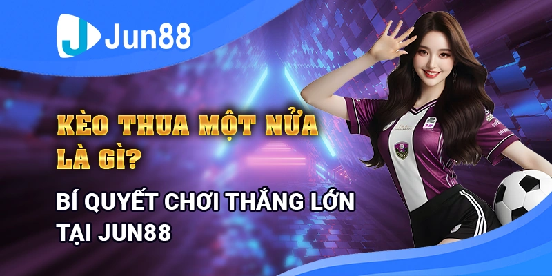 keo-thua-mot-nua-la-gi-bi-quyet-choi-thang-lon-tai-jun88