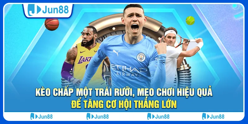 Kèo chấp một trái rưỡi: Kinh nghiệm Cá Cược Hiệu Quả Đến Từ Chuyên Gia Jun88