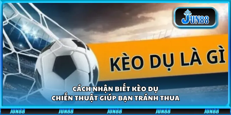 Cách nhận biết kèo dụ - Chiến thuật giúp bạn tránh thua